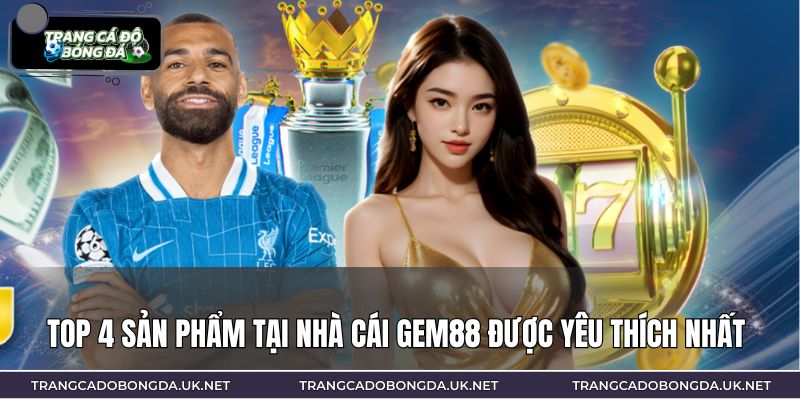 Top 4 sản phẩm tại nhà cái GEM88 được yêu thích nhất